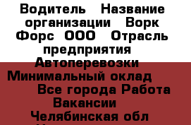 Водитель › Название организации ­ Ворк Форс, ООО › Отрасль предприятия ­ Автоперевозки › Минимальный оклад ­ 48 000 - Все города Работа » Вакансии   . Челябинская обл.,Нязепетровск г.